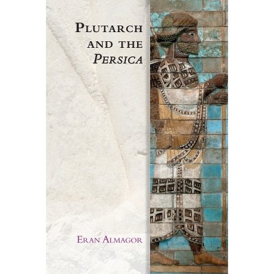 Plutarch and the Persica - (Edinburgh Studies in Ancient Persia) by  Eran Almagor (Paperback)