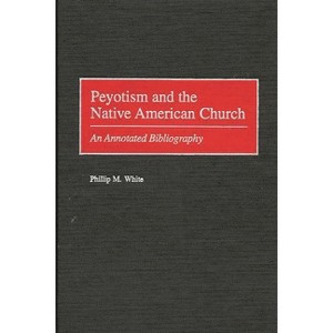 Peyotism and the Native American Church - (Bibliographies and Indexes in American History) Annotated by  Phillip M White (Hardcover) - 1 of 1