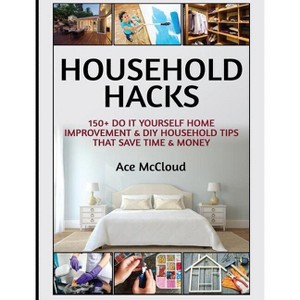 Household Hacks - (Household DIY Home Improvement Cleaning Organizing) by  Ace McCloud (Hardcover) - 1 of 1
