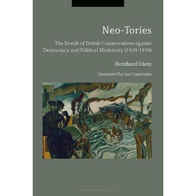 Neo-Tories The Revolt of British Conservatives against Democracy and Political Modernity (1929-1939) - by  Bernhard Dietz (Paperback)