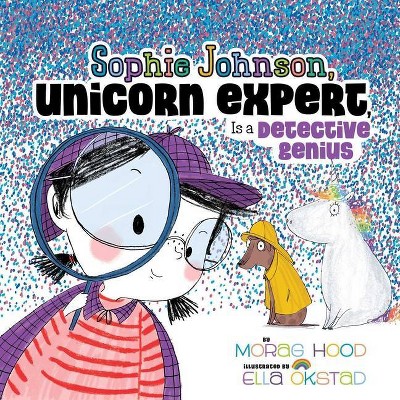 Sophie Johnson, Unicorn Expert, Is a Detective Genius - by  Morag Hood (Hardcover)