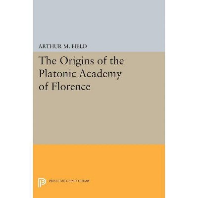 The Origins of the Platonic Academy of Florence - (Princeton Legacy Library) by  Arthur M Field (Paperback)