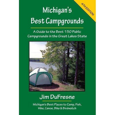 Michigan's Best Campgrounds - (Michigan's Best Campgrounds: A Guide to the Best 150 Public) 4th Edition by  Jim DuFresne (Paperback)