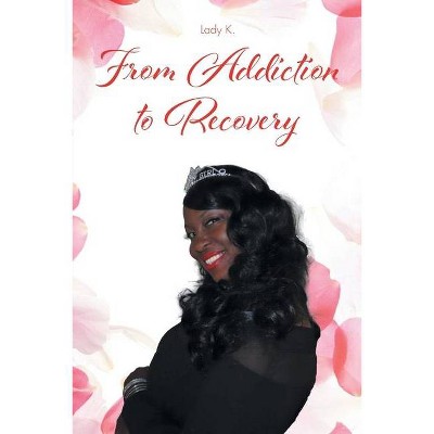 From Addiction to Recovery - by  Lady K (Paperback)