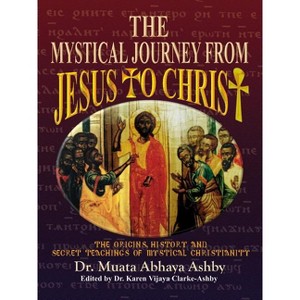 The Mystical Journey From Jesus to Christ - (Origins, History and Secret Teachings of Mystical Christiani) 2nd Edition by  Muata Ashby (Paperback) - 1 of 1