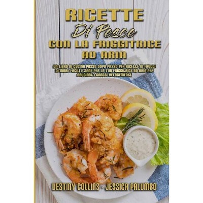 Ricette Di Pesce Con La Friggitrice Ad Aria - by  Destiny Collins & Jessica Palumbo (Paperback)