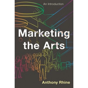 Marketing the Arts - by  Anthony Rhine (Paperback) - 1 of 1