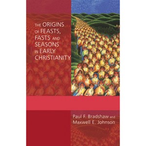 The Origins of Feasts, Fasts, and Seasons in Early Christianity - by  Paul F Bradshaw & Maxwell E Johnson (Paperback) - 1 of 1