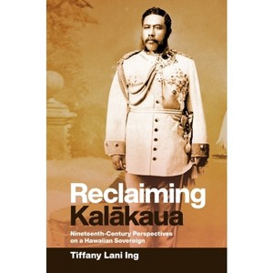 Reclaiming Kalākaua - by  Tiffany Lani Ing (Paperback) - 1 of 1