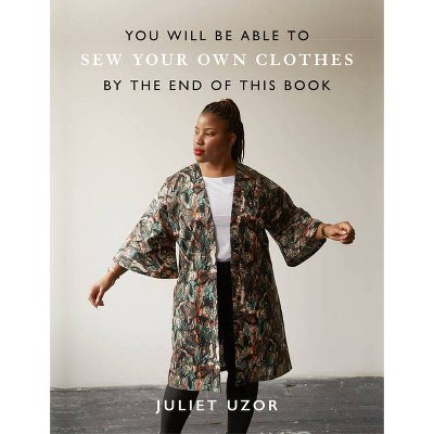 You Will Be Able to Sew Your Own Clothes by the End of This Book - by  Juliet Uzor (Paperback)