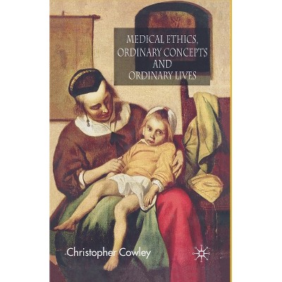 Medical Ethics, Ordinary Concepts and Ordinary Lives - by  Christopher Cowley (Paperback)