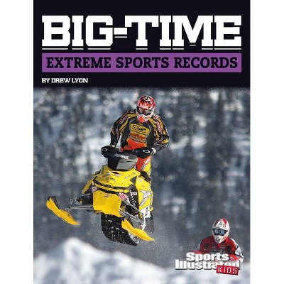 Big-Time Extreme Sports Records - (Sports Illustrated Kids Big-Time Records) by  Drew Lyon (Hardcover)