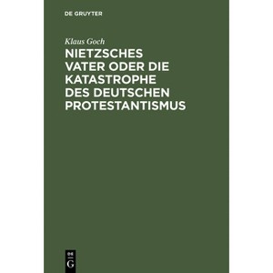 Nietzsches Vater oder die Katastrophe des deutschen Protestantismus - by  Klaus Goch (Hardcover) - 1 of 1