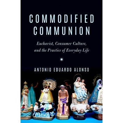Commodified Communion - by  Antonio Eduardo Alonso (Paperback)
