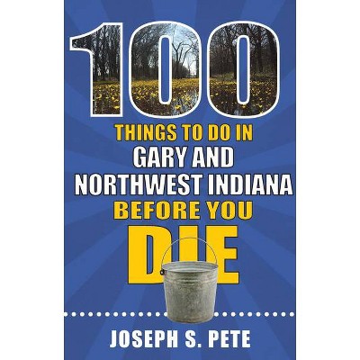 100 Things to Do in Gary and Northwest Indiana Before You Die - (100 Things to Do Before You Die) by  Joseph Pete (Paperback)