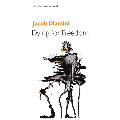 Dying for Freedom - (After the Postcolonial) by  Jacob Dlamini (Paperback)