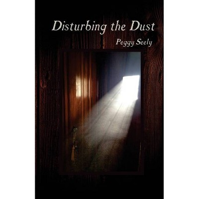 Disturbing the Dust - by  Peggy Seely (Paperback)