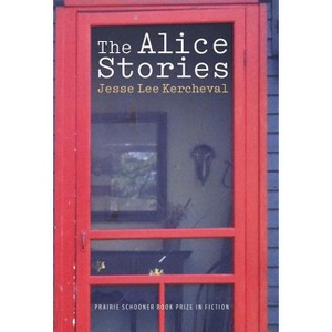 The Alice Stories - (The Raz/Shumaker Prairie Schooner Book Prize in Fiction) by  Jesse Lee Kercheval (Hardcover) - 1 of 1