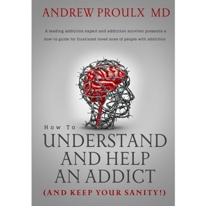 How to Understand and Help an Addict (and keep your sanity) - by  Andrew Proulx (Paperback) - 1 of 1