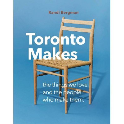 Toronto Makes - by  Randi Bergman (Hardcover)
