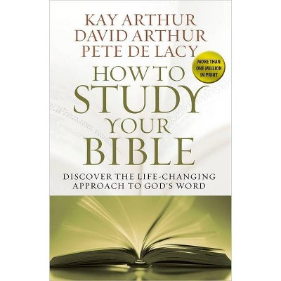 How to Study Your Bible - by  Kay Arthur & David Arthur & Pete de Lacy (Paperback)