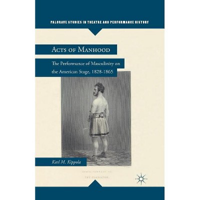 Acts of Manhood - (Palgrave Studies in Theatre and Performance History) by  K Kippola (Paperback)