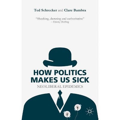 How Politics Makes Us Sick - by  T Schrecker & C Bambra (Hardcover)