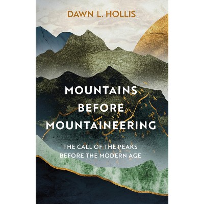 Mountains Before Mountaineering - by  Dawn L Hollis (Hardcover)