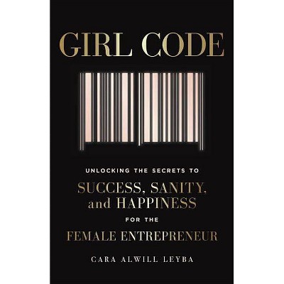 Girl Code : Unlocking the Secrets to Success, Sanity, and Happiness for the Female Entrepreneur - by Cara Alwill Leyba (Paperback)