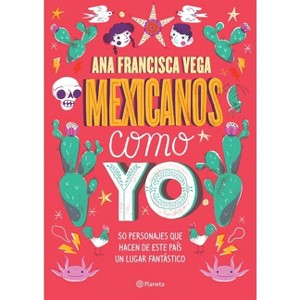 Mexicanos Como Yo: 50 Personajes Que Hacen de Este País Un Lugar Fantástico / Mexicans Like Me - by  Ana Francisca Vega (Paperback) - 1 of 1