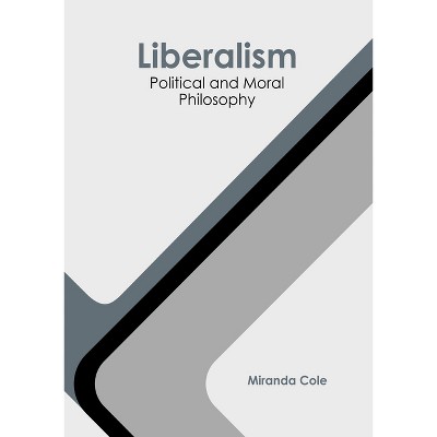 Liberalism: Political and Moral Philosophy - by  Miranda Cole (Hardcover)