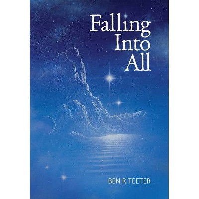 Falling Into All - by  Ben R Teeter (Hardcover)