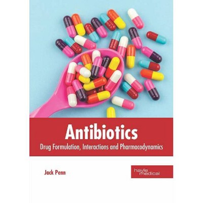 Antibiotics: Drug Formulation, Interactions and Pharmacodynamics - by  Jack Penn (Hardcover)