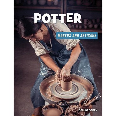 Potter - (21st Century Skills Library: Makers and Artisans) by  Josh Gregory (Paperback)