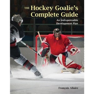 The Hockey Goalie's Complete Guide - by  Francoise Allaire (Paperback) - 1 of 1
