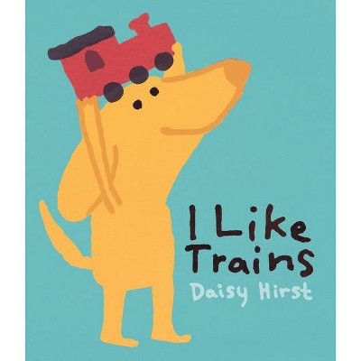 I Like Trains - by  Daisy Hirst (Hardcover)