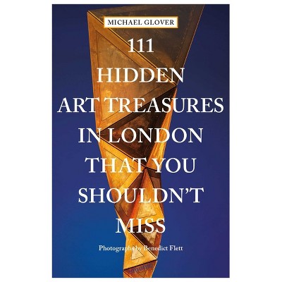 111 Hidden Art Treasures in London That You Shouldn't Miss - (111 Places) by  Michael Glover (Paperback)