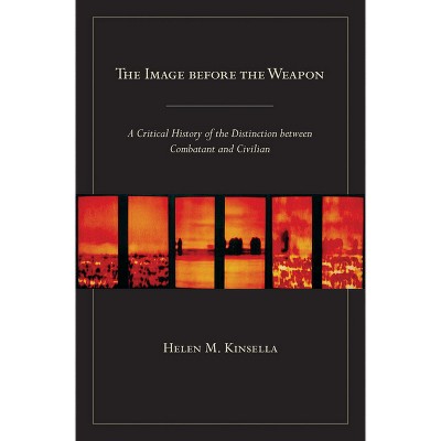 The Image Before the Weapon - by  Helen M Kinsella (Paperback)