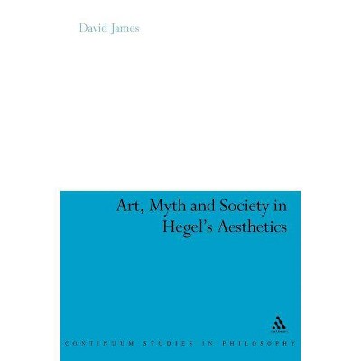 Art, Myth and Society in Hegel's Aesthetics - (Continuum Studies in Philosophy) by  David James & David James (Paperback)