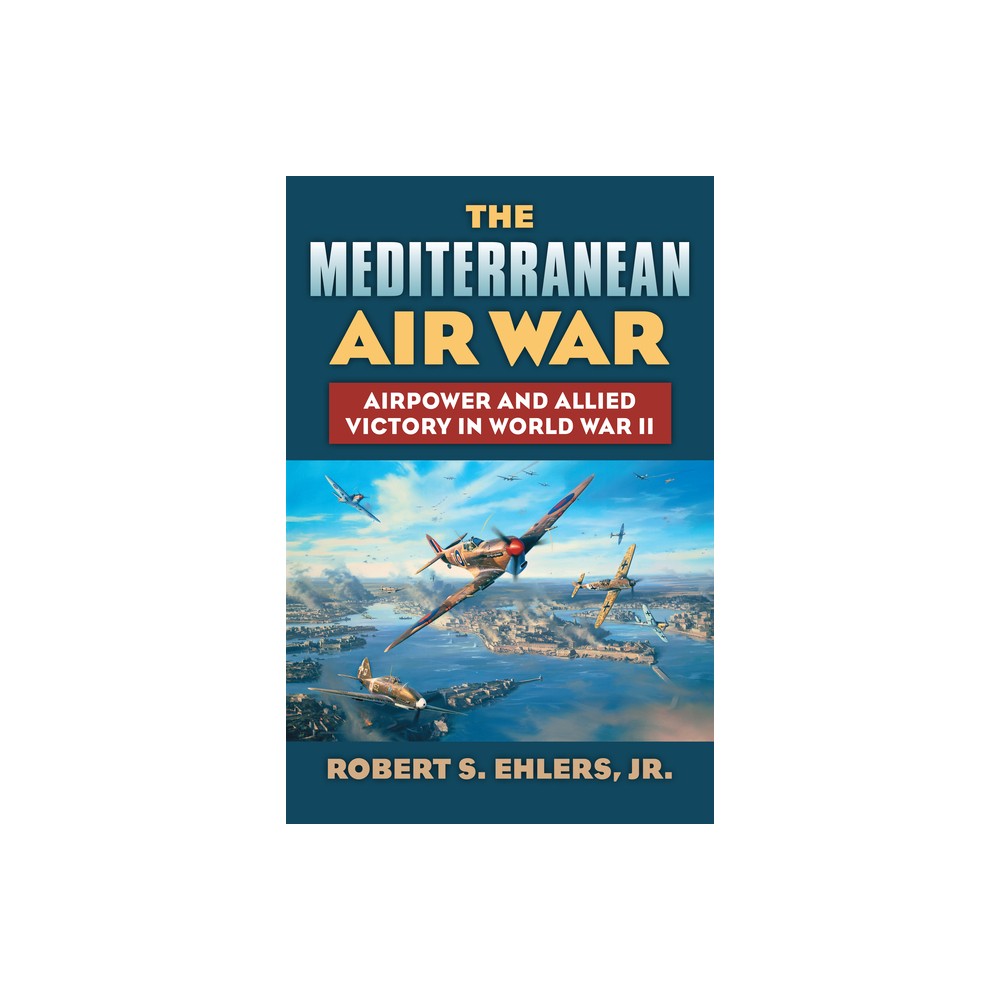 The Mediterranean Air War - (Modern War Studies) by Robert S Jr Ehlers (Hardcover)