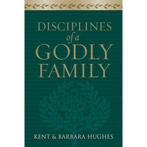 Disciplines of a Godly Family - Annotated by  R Kent Hughes & Barbara Hughes (Paperback) - 1 of 1