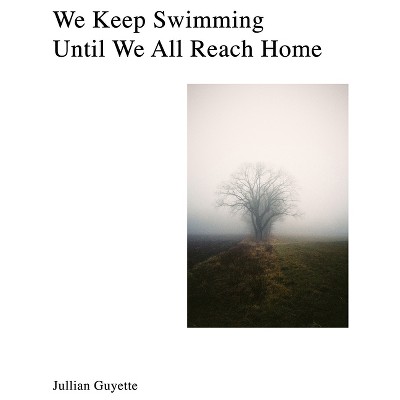 We Keep Swimming, Until We All Reach Home - by  Jillian Guyette (Hardcover)