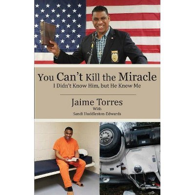 You Can't Kill the Miracle - by  Jaime Torres & Sandi Huddleston-Edwards (Paperback)