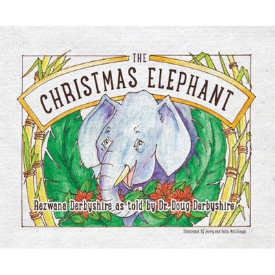 The Christmas Elephant - by  Rezwana Derbyshire & Doug Derbyshire & Jerry McCollough (Hardcover)