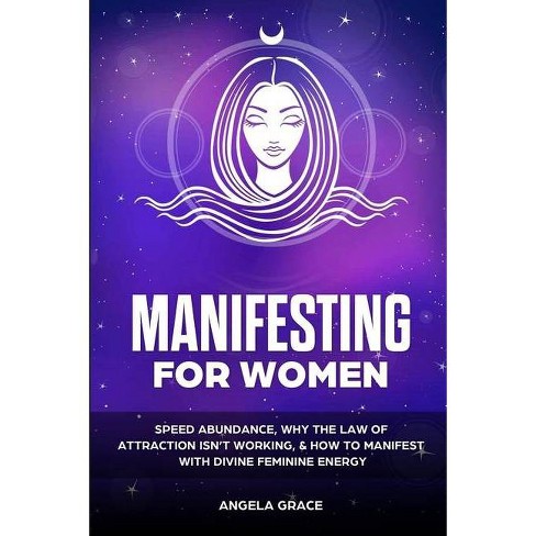 Manifesting For Women Divine Feminine Energy Awakening By Angela Grace Paperback Target