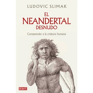 El Neandertal Desnudo: Comprender a la Criatura Humana / The Naked Neanderthal - by  Ludovic Slimak (Paperback) - 1 of 1