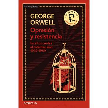 Opresión Y Resistencia: Escritos Contra El Totalitarismo 1937-1949 / Oppression and Resistance - by  George Orwell (Paperback)