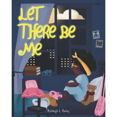 Let There Be Me - by  Ashleigh L Bailey (Paperback)