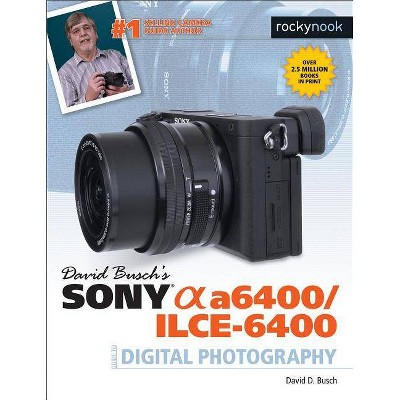 David Busch's Sony Alpha A6400/Ilce-6400 Guide to Digital Photography - (The David Busch Camera Guide) by  David D Busch (Paperback)