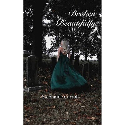 Broken Beautifully - by  Stephanie Carroll (Paperback)